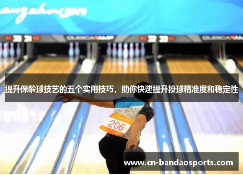提升保龄球技艺的五个实用技巧,助你快速提升投球精准度和稳定性 提升保龄球技艺的五个实用技巧,助你快速提升投球精准度和稳定性