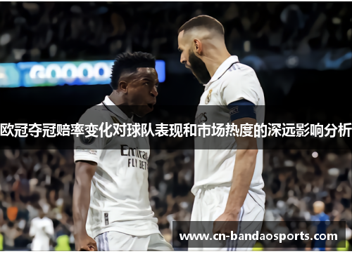 欧冠夺冠赔率变化对球队表现和市场热度的深远影响分析