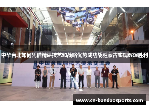 中华台北如何凭借精湛技艺和战略优势成功战胜蒙古实现辉煌胜利 中华台北如何凭借精湛技艺和战略优势成功战胜蒙古实现辉煌胜利