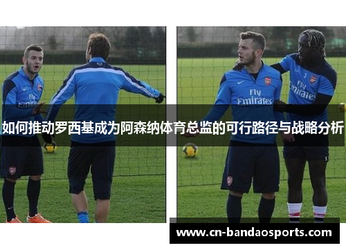 如何推动罗西基成为阿森纳体育总监的可行路径与战略分析 如何推动罗西基成为阿森纳体育总监的可行路径与战略分析