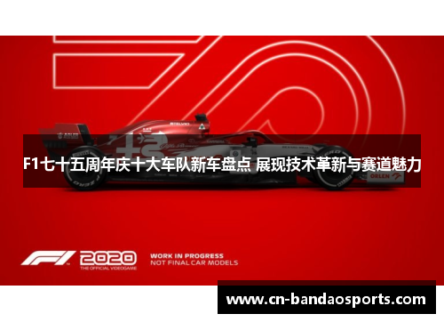 F1七十五周年庆十大车队新车盘点 展现技术革新与赛道魅力 F1七十五周年庆十大车队新车盘点 展现技术革新与赛道魅力