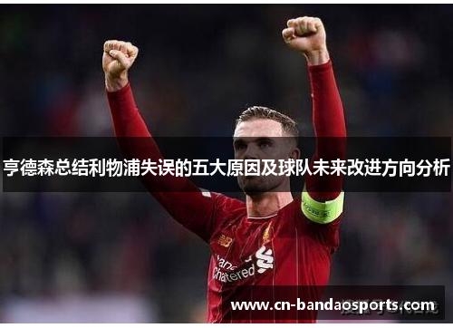 亨德森总结利物浦失误的五大原因及球队未来改进方向分析