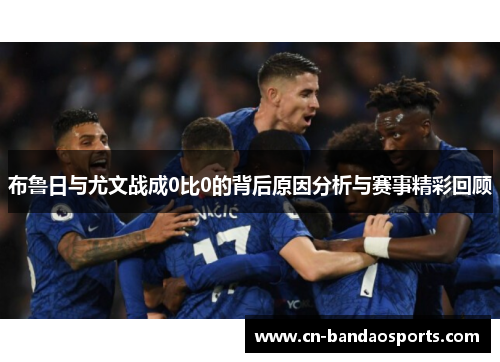 布鲁日与尤文战成0比0的背后原因分析与赛事精彩回顾 布鲁日与尤文战成0比0的背后原因分析与赛事精彩回顾
