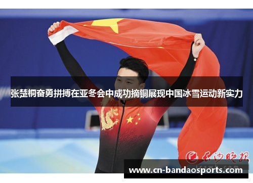 张楚桐奋勇拼搏在亚冬会中成功摘铜展现中国冰雪运动新实力 张楚桐奋勇拼搏在亚冬会中成功摘铜展现中国冰雪运动新实力