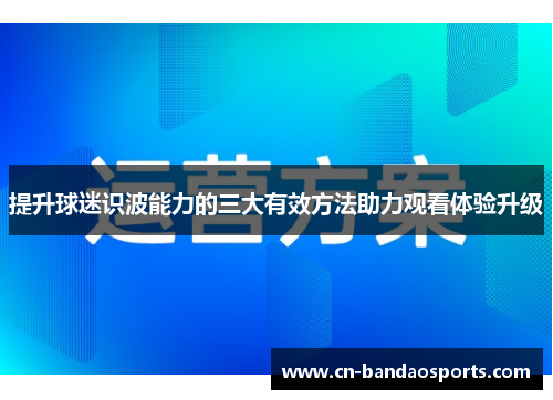提升球迷识波能力的三大有效方法助力观看体验升级 提升球迷识波能力的三大有效方法助力观看体验升级