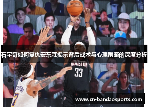 石宇奇如何复仇安东森揭示背后战术与心理策略的深度分析 石宇奇如何复仇安东森揭示背后战术与心理策略的深度分析