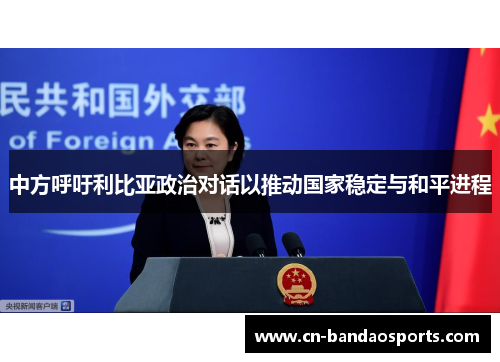 中方呼吁利比亚政治对话以推动国家稳定与和平进程 中方呼吁利比亚政治对话以推动国家稳定与和平进程