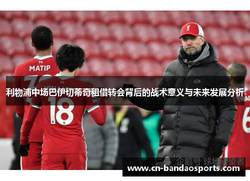 利物浦中场巴伊切蒂奇租借转会背后的战术意义与未来发展分析 利物浦中场巴伊切蒂奇租借转会背后的战术意义与未来发展分析