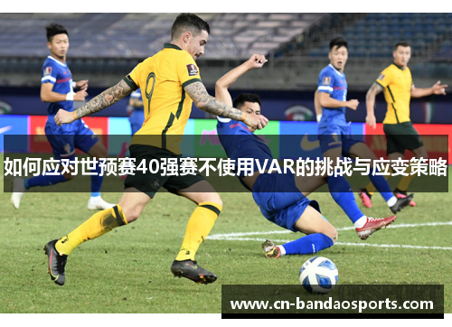 如何应对世预赛40强赛不使用VAR的挑战与应变策略