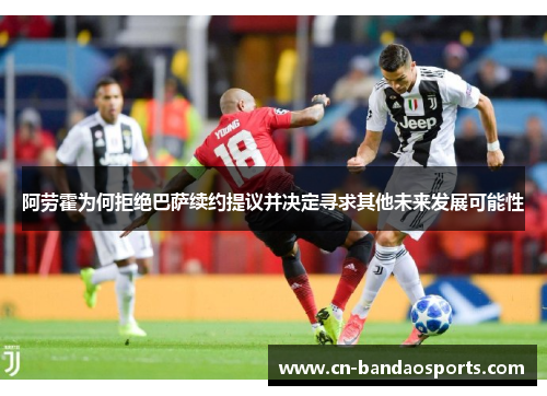 阿劳霍为何拒绝巴萨续约提议并决定寻求其他未来发展可能性