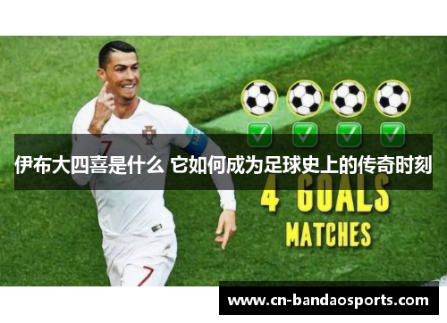 伊布大四喜是什么 它如何成为足球史上的传奇时刻 伊布大四喜是什么 它如何成为足球史上的传奇时刻