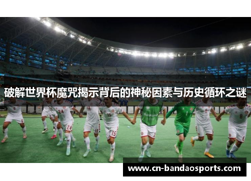 破解世界杯魔咒揭示背后的神秘因素与历史循环之谜