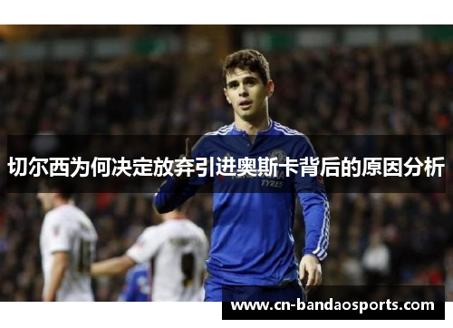切尔西为何决定放弃引进奥斯卡背后的原因分析