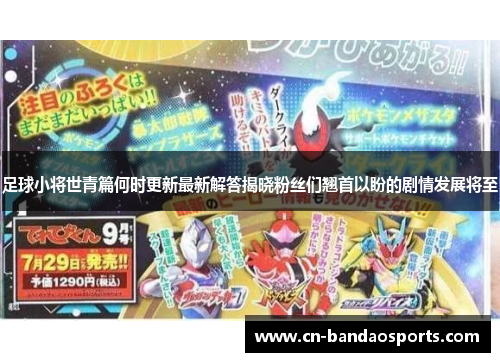 足球小将世青篇何时更新最新解答揭晓粉丝们翘首以盼的剧情发展将至