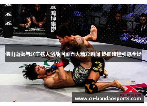 佛山南狮与辽宁铁人激战回顾五大精彩瞬间 热血碰撞引爆全场 佛山南狮与辽宁铁人激战回顾五大精彩瞬间 热血碰撞引爆全场
