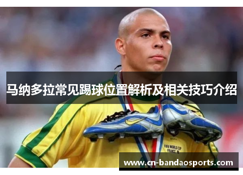 马纳多拉常见踢球位置解析及相关技巧介绍 马纳多拉常见踢球位置解析及相关技巧介绍