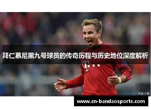 拜仁慕尼黑九号球员的传奇历程与历史地位深度解析 拜仁慕尼黑九号球员的传奇历程与历史地位深度解析