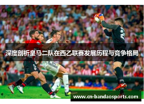 深度剖析皇马二队在西乙联赛发展历程与竞争格局