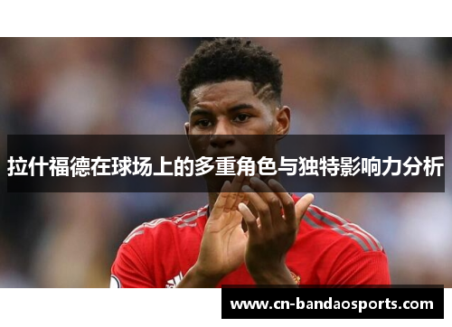 拉什福德在球场上的多重角色与独特影响力分析