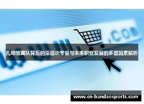 扎哈维离队背后的深层次考量与未来职业发展的多重因素解析