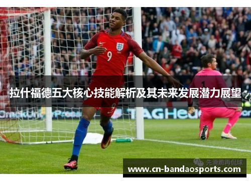 拉什福德五大核心技能解析及其未来发展潜力展望