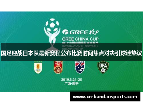 国足迎战日本队最新赛程公布比赛时间焦点对决引球迷热议