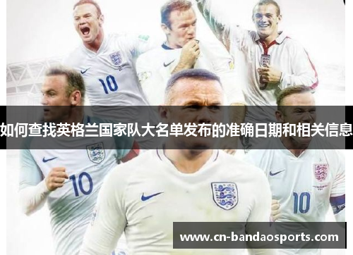 如何查找英格兰国家队大名单发布的准确日期和相关信息 如何查找英格兰国家队大名单发布的准确日期和相关信息
