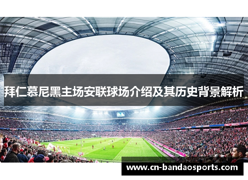 拜仁慕尼黑主场安联球场介绍及其历史背景解析