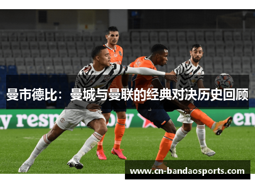 曼市德比:曼城与曼联的经典对决历史回顾 曼市德比:曼城与曼联的经典对决历史回顾