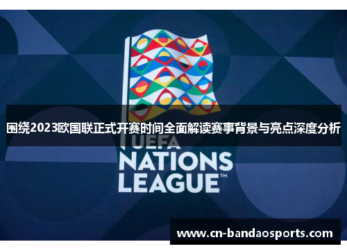 围绕2023欧国联正式开赛时间全面解读赛事背景与亮点深度分析