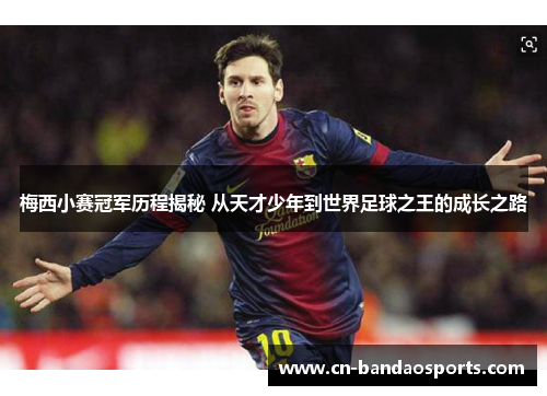 梅西小赛冠军历程揭秘 从天才少年到世界足球之王的成长之路 梅西小赛冠军历程揭秘 从天才少年到世界足球之王的成长之路